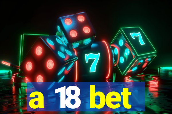 a 18 bet